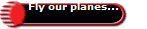 Fly our planes...