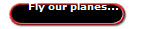 Fly our planes...
